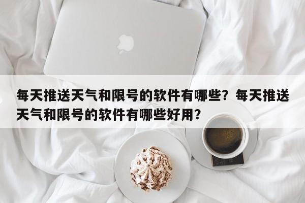 每天推送天气和限号的软件有哪些？每天推送天气和限号的软件有哪些好用？-第1张图片-末央生活网