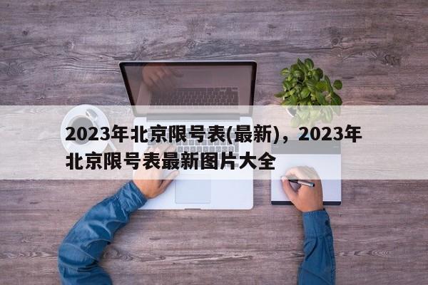 2023年北京限号表(最新)，2023年北京限号表最新图片大全-第1张图片-末央生活网