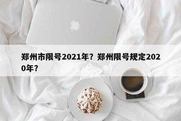 郑州市限号2021年？郑州限号规定2020年？-第1张图片-末央生活网