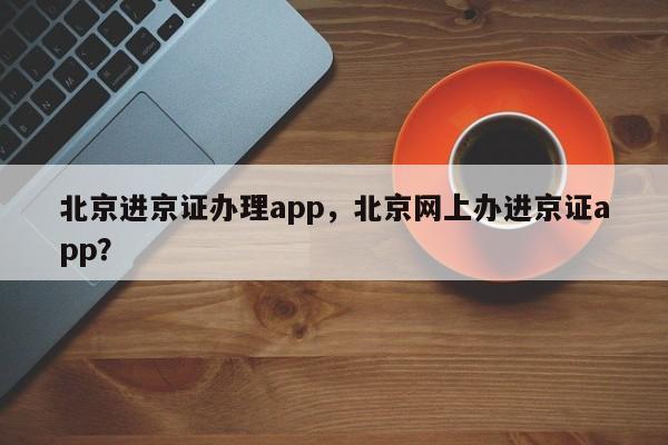 北京进京证办理app，北京网上办进京证app？-第1张图片-末央生活网