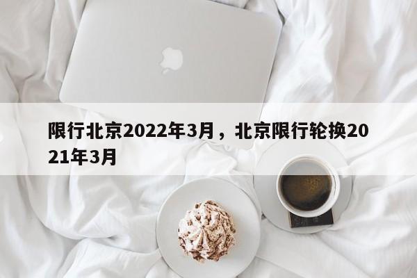 限行北京2022年3月，北京限行轮换2021年3月-第1张图片-末央生活网