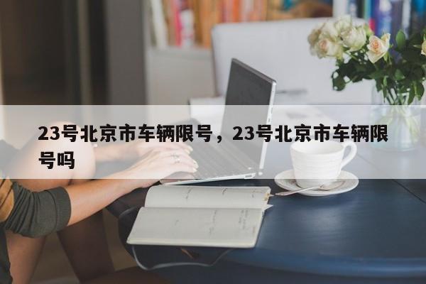 23号北京市车辆限号，23号北京市车辆限号吗-第1张图片-末央生活网