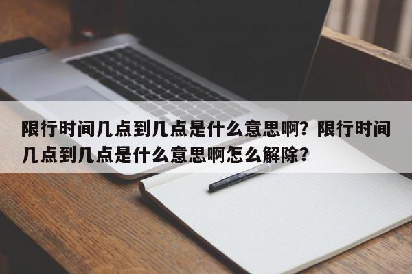 限行时间几点到几点是什么意思啊？限行时间几点到几点是什么意思啊怎么解除？-第1张图片-末央生活网