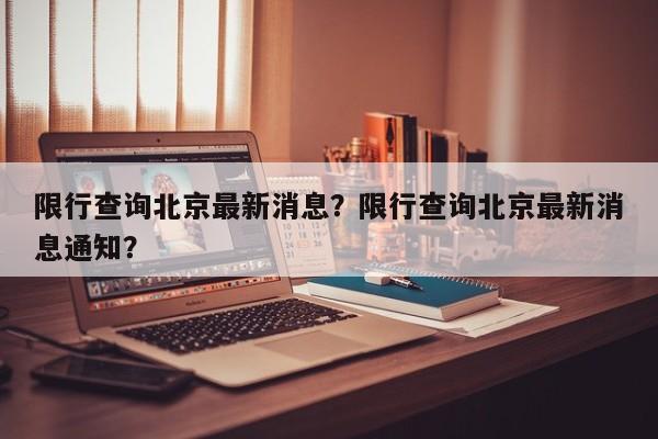 限行查询北京最新消息？限行查询北京最新消息通知？-第1张图片-末央生活网