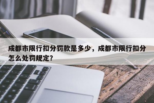 成都市限行扣分罚款是多少，成都市限行扣分怎么处罚规定？-第1张图片-末央生活网