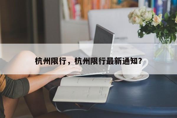 杭州限行，杭州限行最新通知？-第1张图片-末央生活网