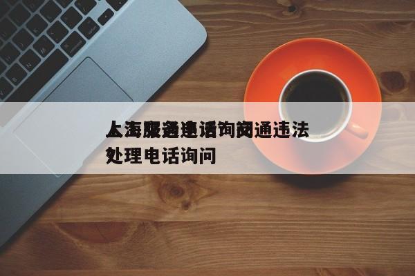 上海交通违法询问
人工服务电话？交通违法处理电话询问
？-第1张图片-末央生活网