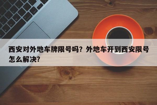 西安对外地车牌限号吗？外地车开到西安限号怎么解决？-第1张图片-末央生活网