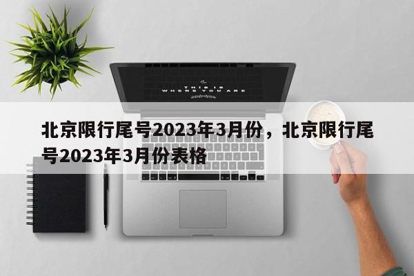 北京限行尾号2023年3月份，北京限行尾号2023年3月份表格-第1张图片-末央生活网