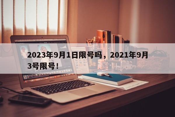 2023年9月1日限号吗，2021年9月3号限号！-第1张图片-末央生活网