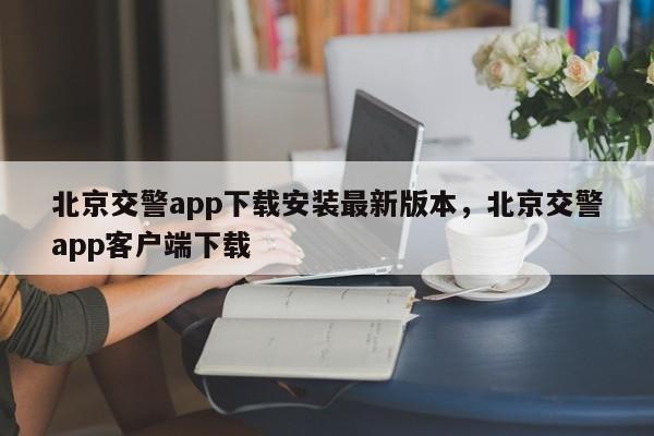 北京交警app下载安装最新版本，北京交警app客户端下载-第1张图片-末央生活网