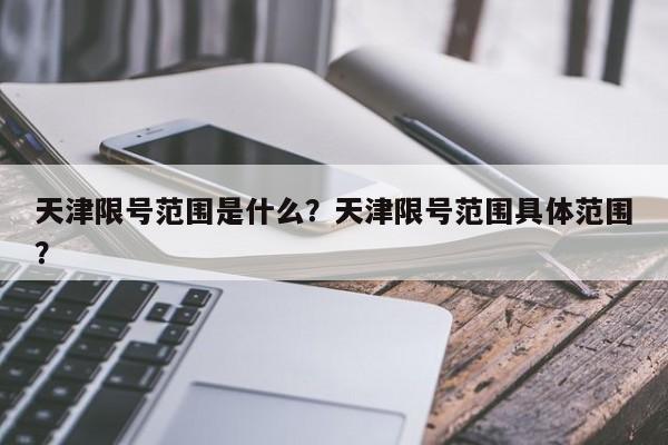 天津限号范围是什么？天津限号范围具体范围？-第1张图片-末央生活网