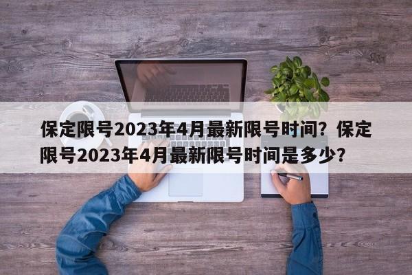 保定限号2023年4月最新限号时间？保定限号2023年4月最新限号时间是多少？-第1张图片-末央生活网