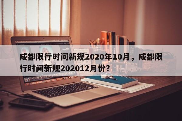 成都限行时间新规2020年10月，成都限行时间新规202012月份？-第1张图片-末央生活网