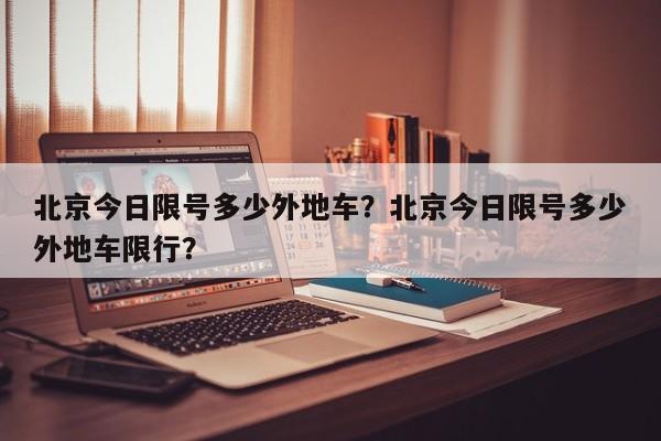 北京今日限号多少外地车？北京今日限号多少外地车限行？-第1张图片-末央生活网