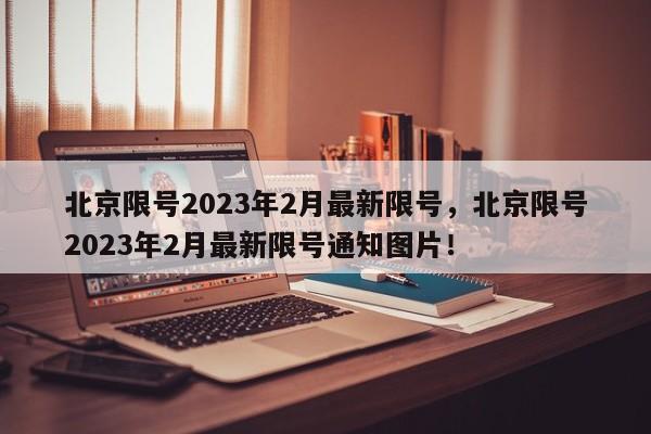 北京限号2023年2月最新限号，北京限号2023年2月最新限号通知图片！-第1张图片-末央生活网