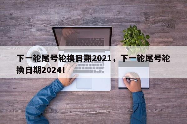 下一轮尾号轮换日期2021，下一轮尾号轮换日期2024！-第1张图片-末央生活网