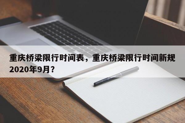 重庆桥梁限行时间表，重庆桥梁限行时间新规2020年9月？-第1张图片-末央生活网