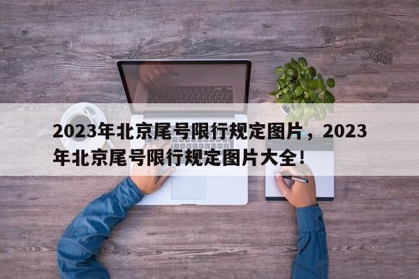 2023年北京尾号限行规定图片，2023年北京尾号限行规定图片大全！-第1张图片-末央生活网