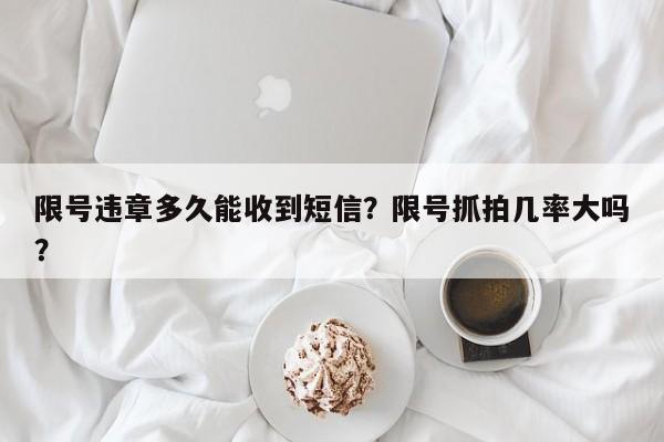 限号违章多久能收到短信？限号抓拍几率大吗？-第1张图片-末央生活网