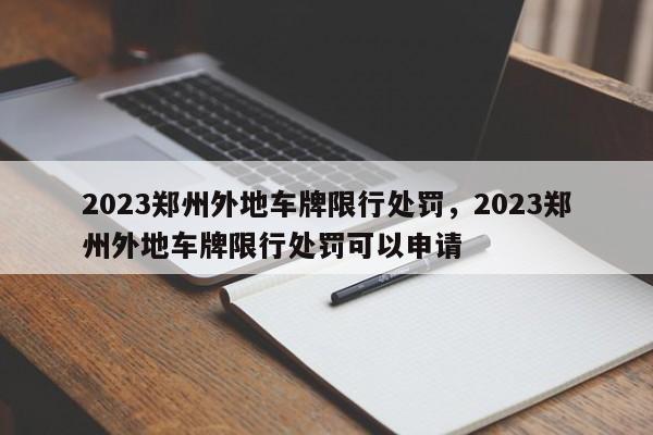 2023郑州外地车牌限行处罚，2023郑州外地车牌限行处罚可以申请-第1张图片-末央生活网