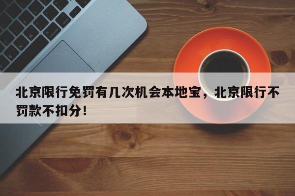 北京限行免罚有几次机会本地宝，北京限行不罚款不扣分！-第1张图片-末央生活网