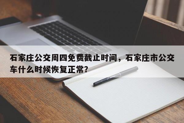 石家庄公交周四免费截止时间，石家庄市公交车什么时候恢复正常？-第1张图片-末央生活网