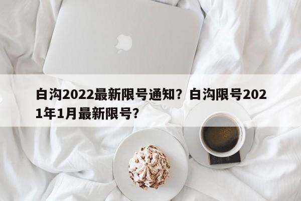 白沟2022最新限号通知？白沟限号2021年1月最新限号？-第1张图片-末央生活网