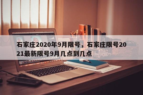 石家庄2020年9月限号，石家庄限号2021最新限号9月几点到几点-第1张图片-末央生活网