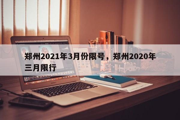 郑州2021年3月份限号，郑州2020年三月限行-第1张图片-末央生活网