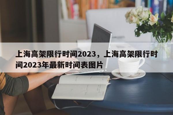 上海高架限行时间2023，上海高架限行时间2023年最新时间表图片-第1张图片-末央生活网