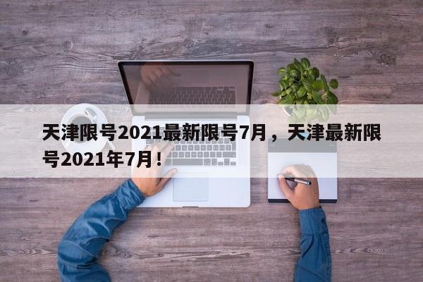 天津限号2021最新限号7月，天津最新限号2021年7月！-第1张图片-末央生活网