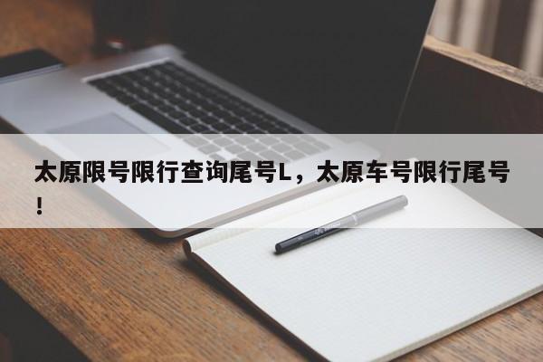 太原限号限行查询尾号L，太原车号限行尾号！-第1张图片-末央生活网