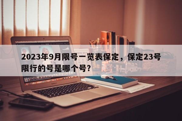 2023年9月限号一览表保定，保定23号限行的号是哪个号？-第1张图片-末央生活网