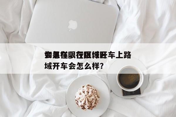 如果在限行区域开车上路
会怎样，在限行区域开车会怎么样？-第1张图片-末央生活网