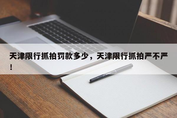 天津限行抓拍罚款多少，天津限行抓拍严不严！-第1张图片-末央生活网