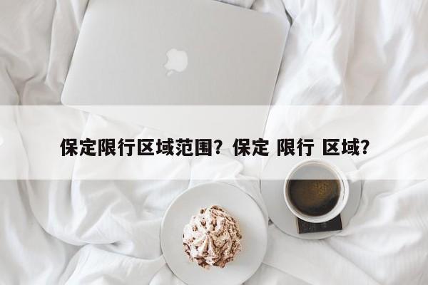 保定限行区域范围？保定 限行 区域？-第1张图片-末央生活网