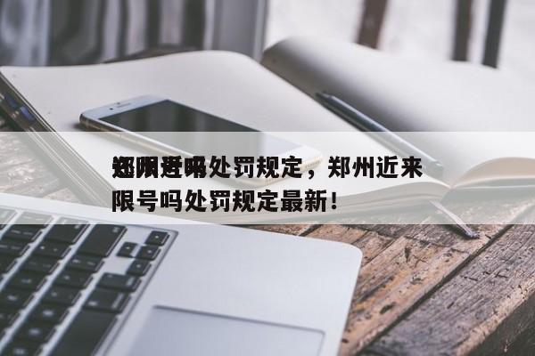 郑州近来
还限号吗处罚规定，郑州近来
还限号吗处罚规定最新！-第1张图片-末央生活网