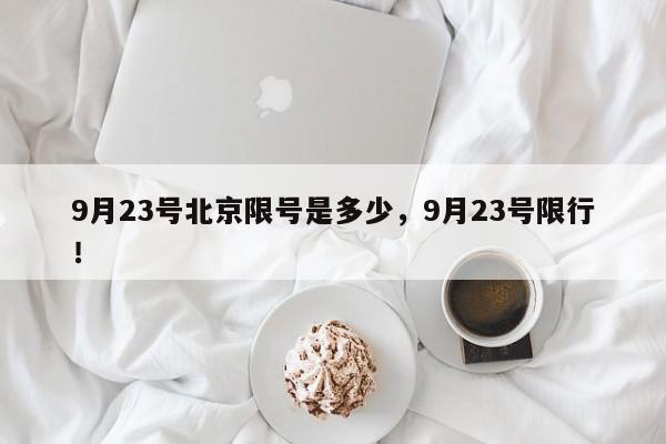 9月23号北京限号是多少，9月23号限行！-第1张图片-末央生活网