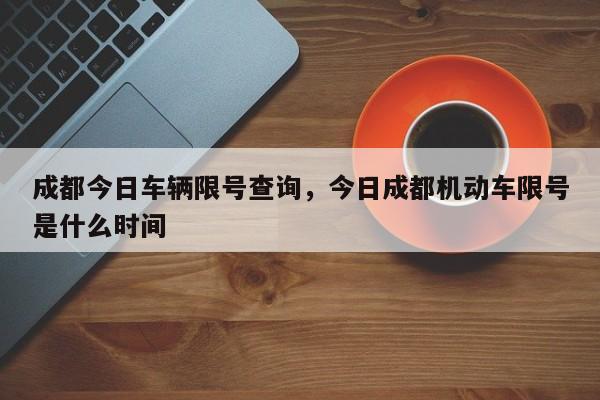 成都今日车辆限号查询，今日成都机动车限号是什么时间-第1张图片-末央生活网