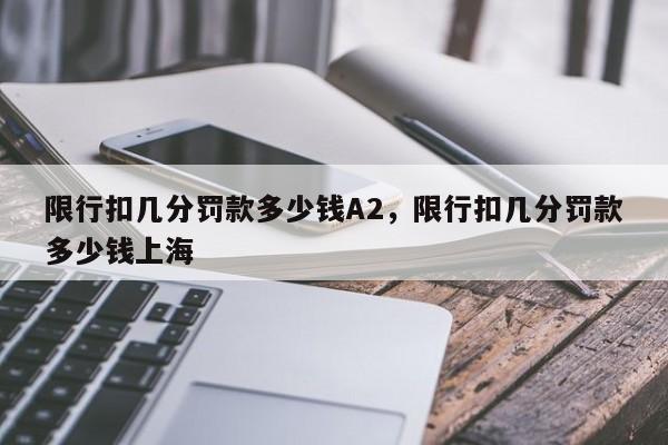 限行扣几分罚款多少钱A2，限行扣几分罚款多少钱上海-第1张图片-末央生活网