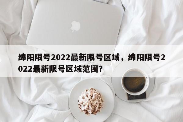 绵阳限号2022最新限号区域，绵阳限号2022最新限号区域范围？-第1张图片-末央生活网