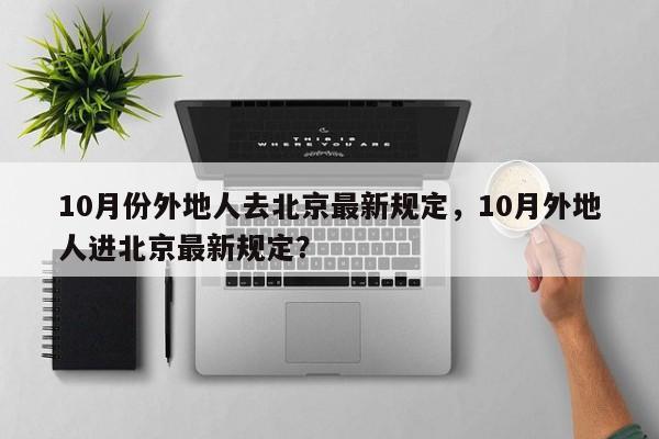 10月份外地人去北京最新规定，10月外地人进北京最新规定？-第1张图片-末央生活网