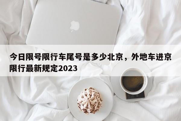 今日限号限行车尾号是多少北京，外地车进京限行最新规定2023-第1张图片-末央生活网