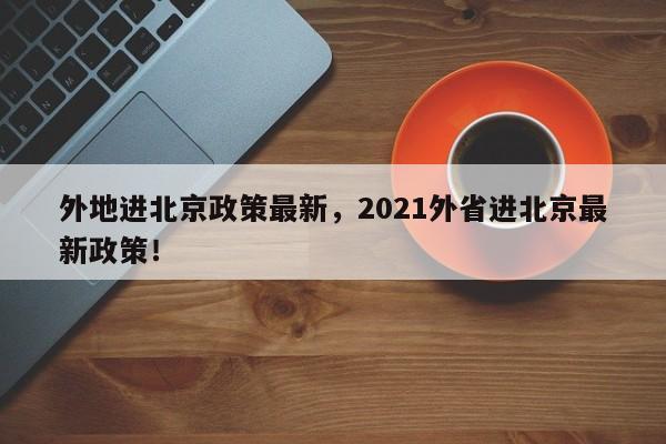 外地进北京政策最新，2021外省进北京最新政策！-第1张图片-末央生活网