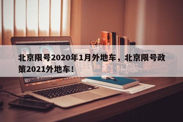 北京限号2020年1月外地车，北京限号政策2021外地车！-第1张图片-末央生活网