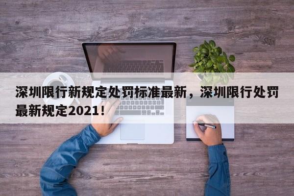 深圳限行新规定处罚标准最新，深圳限行处罚最新规定2021！-第1张图片-末央生活网