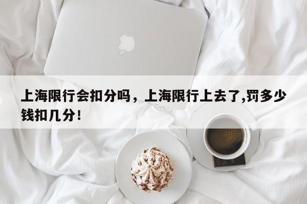 上海限行会扣分吗，上海限行上去了,罚多少钱扣几分！-第1张图片-末央生活网