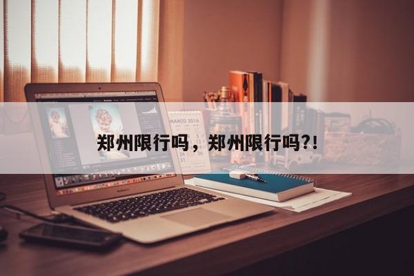 郑州限行吗，郑州限行吗?！-第1张图片-末央生活网