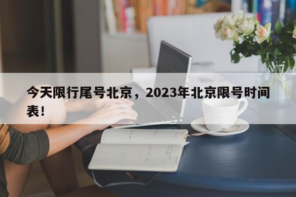 今天限行尾号北京，2023年北京限号时间表！-第1张图片-末央生活网